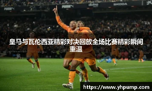皇马与瓦伦西亚精彩对决回放全场比赛精彩瞬间重温