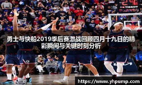 勇士与快船2019季后赛激战回顾四月十九日的精彩瞬间与关键时刻分析