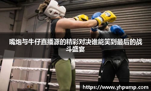 嘴炮与牛仔直播源的精彩对决谁能笑到最后的战斗盛宴