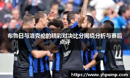 布鲁日与洛克伦的精彩对决比分揭晓分析与赛后点评
