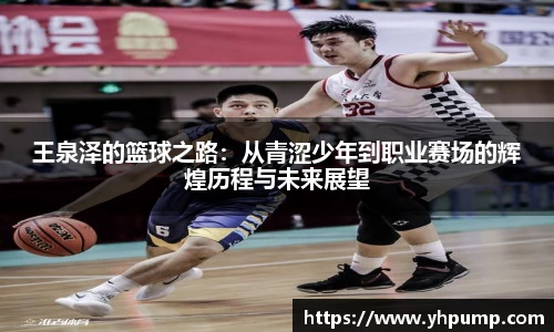 王泉泽的篮球之路：从青涩少年到职业赛场的辉煌历程与未来展望