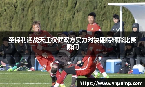 圣保利迎战天津权健双方实力对决期待精彩比赛瞬间